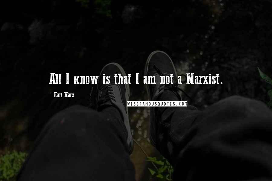 Karl Marx Quotes: All I know is that I am not a Marxist.