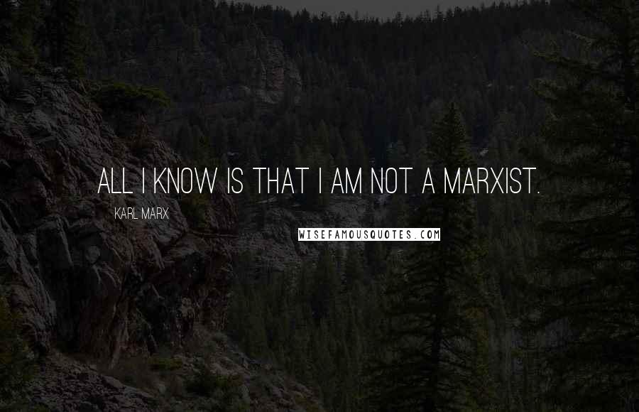 Karl Marx Quotes: All I know is that I am not a Marxist.