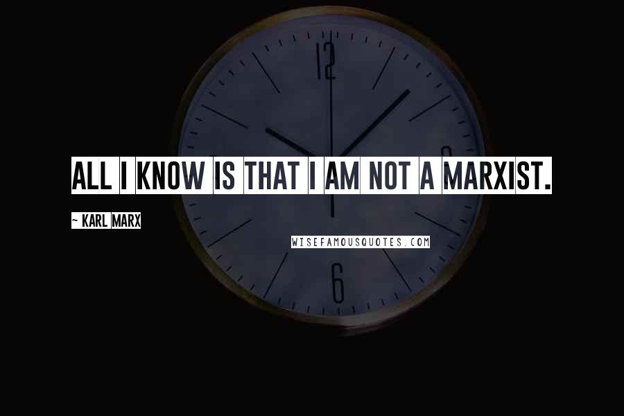 Karl Marx Quotes: All I know is that I am not a Marxist.