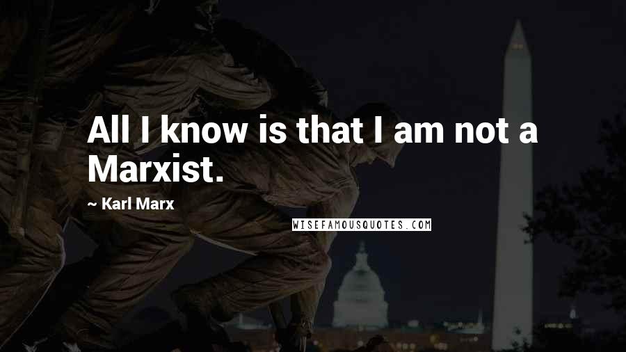 Karl Marx Quotes: All I know is that I am not a Marxist.