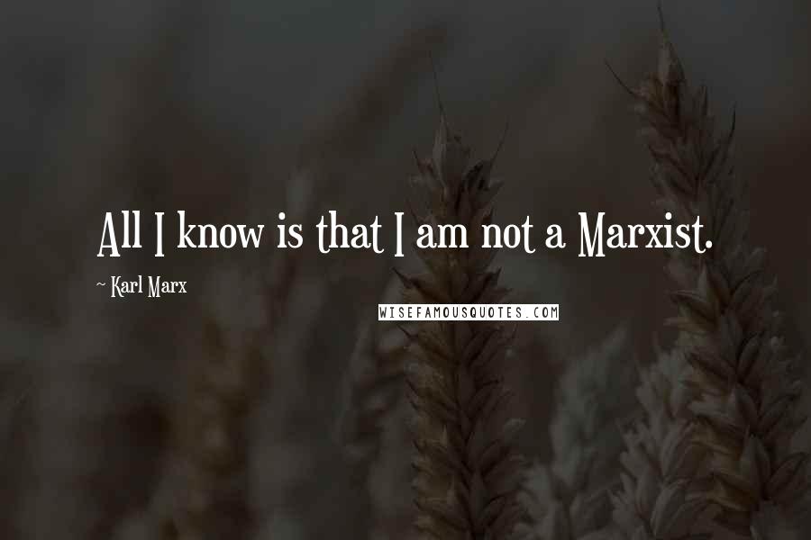 Karl Marx Quotes: All I know is that I am not a Marxist.