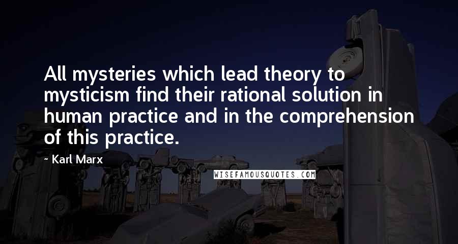 Karl Marx Quotes: All mysteries which lead theory to mysticism find their rational solution in human practice and in the comprehension of this practice.