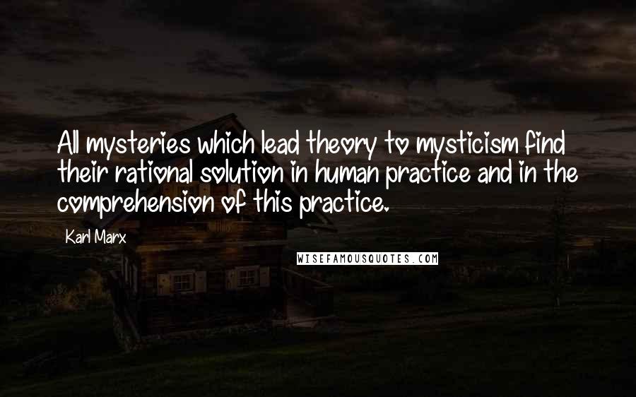 Karl Marx Quotes: All mysteries which lead theory to mysticism find their rational solution in human practice and in the comprehension of this practice.