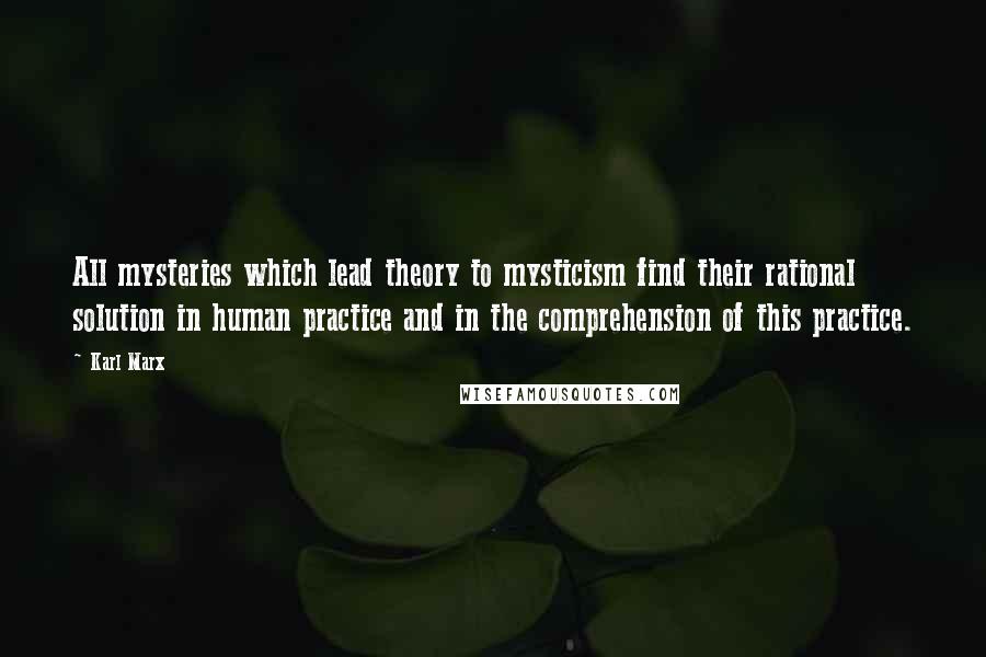 Karl Marx Quotes: All mysteries which lead theory to mysticism find their rational solution in human practice and in the comprehension of this practice.