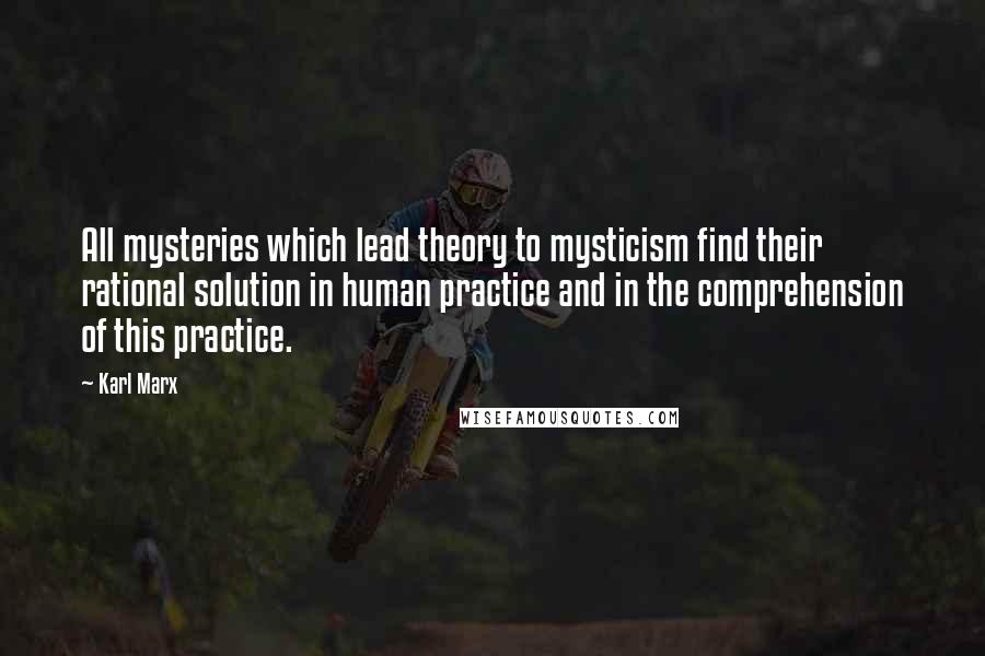 Karl Marx Quotes: All mysteries which lead theory to mysticism find their rational solution in human practice and in the comprehension of this practice.