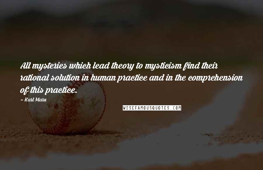 Karl Marx Quotes: All mysteries which lead theory to mysticism find their rational solution in human practice and in the comprehension of this practice.