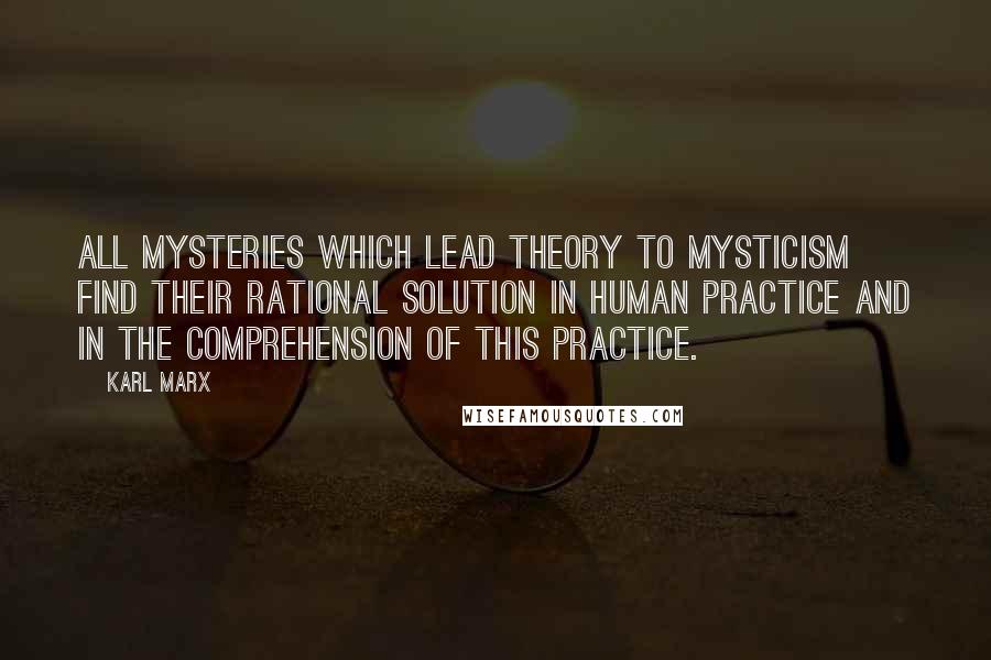 Karl Marx Quotes: All mysteries which lead theory to mysticism find their rational solution in human practice and in the comprehension of this practice.