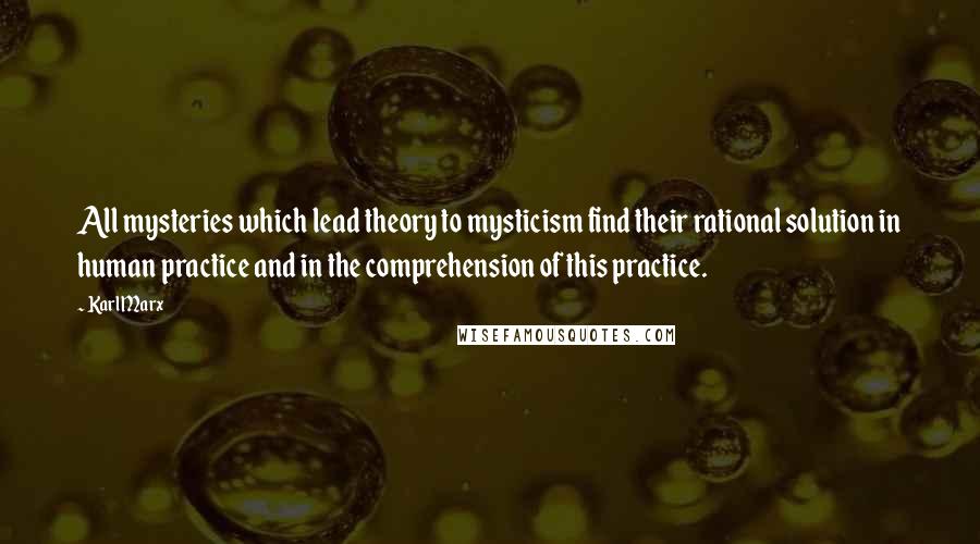 Karl Marx Quotes: All mysteries which lead theory to mysticism find their rational solution in human practice and in the comprehension of this practice.