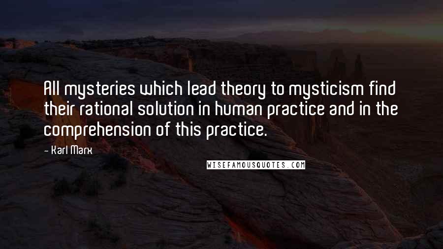 Karl Marx Quotes: All mysteries which lead theory to mysticism find their rational solution in human practice and in the comprehension of this practice.