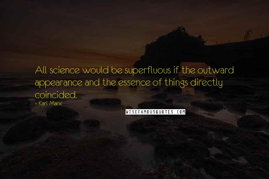 Karl Marx Quotes: All science would be superfluous if the outward appearance and the essence of things directly coincided.