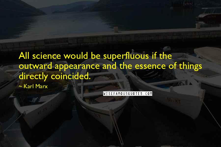 Karl Marx Quotes: All science would be superfluous if the outward appearance and the essence of things directly coincided.