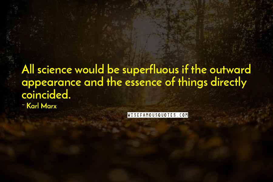 Karl Marx Quotes: All science would be superfluous if the outward appearance and the essence of things directly coincided.
