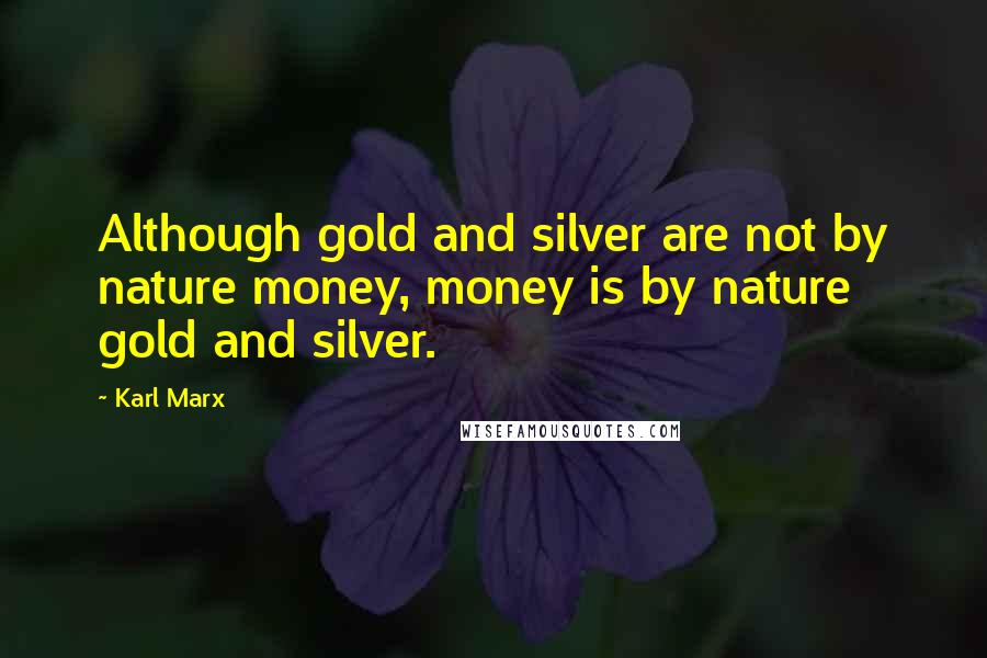 Karl Marx Quotes: Although gold and silver are not by nature money, money is by nature gold and silver.