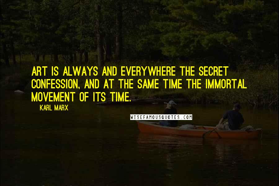 Karl Marx Quotes: Art is always and everywhere the secret confession, and at the same time the immortal movement of its time.