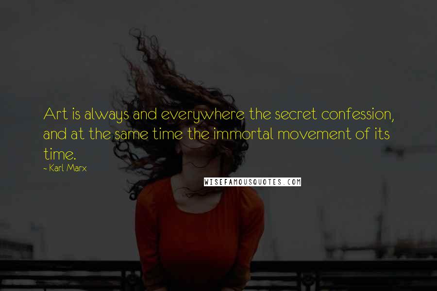 Karl Marx Quotes: Art is always and everywhere the secret confession, and at the same time the immortal movement of its time.