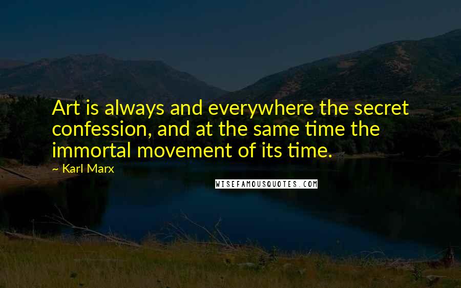 Karl Marx Quotes: Art is always and everywhere the secret confession, and at the same time the immortal movement of its time.