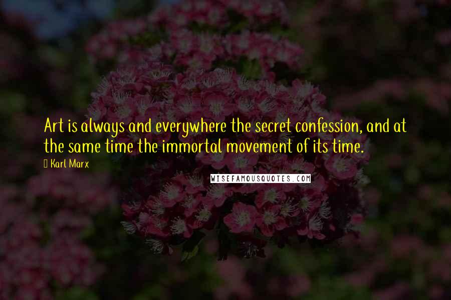 Karl Marx Quotes: Art is always and everywhere the secret confession, and at the same time the immortal movement of its time.