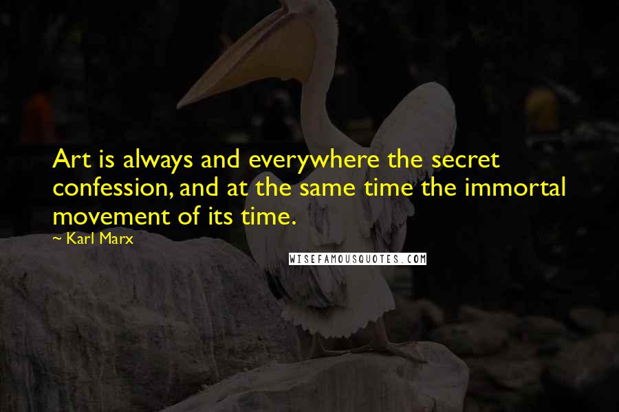 Karl Marx Quotes: Art is always and everywhere the secret confession, and at the same time the immortal movement of its time.