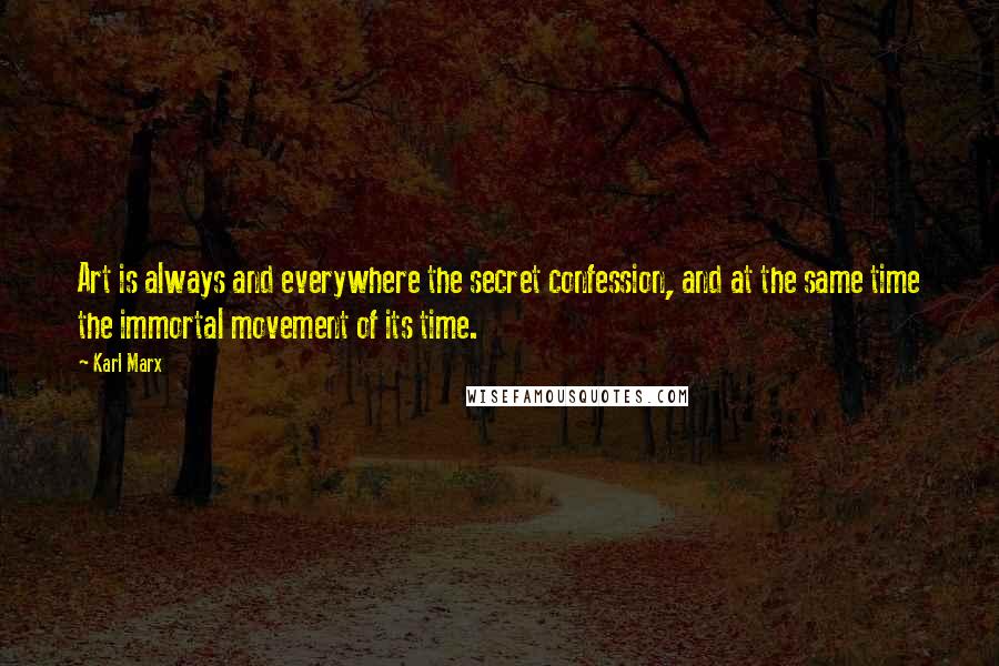 Karl Marx Quotes: Art is always and everywhere the secret confession, and at the same time the immortal movement of its time.