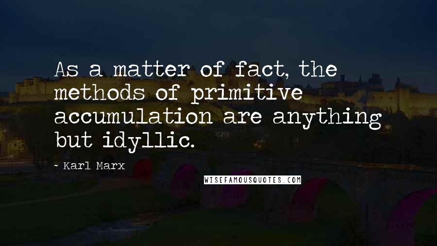 Karl Marx Quotes: As a matter of fact, the methods of primitive accumulation are anything but idyllic.