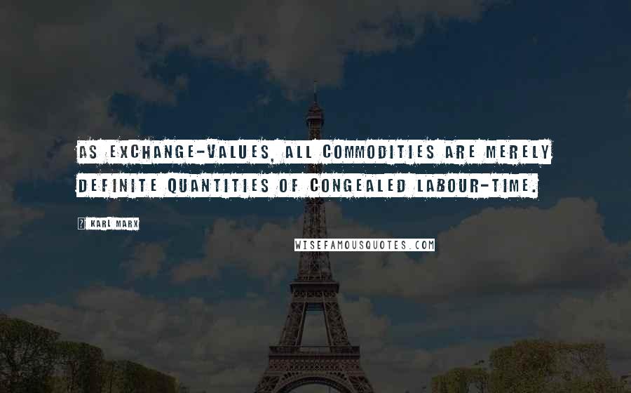 Karl Marx Quotes: As exchange-values, all commodities are merely definite quantities of congealed labour-time.