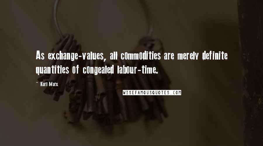 Karl Marx Quotes: As exchange-values, all commodities are merely definite quantities of congealed labour-time.