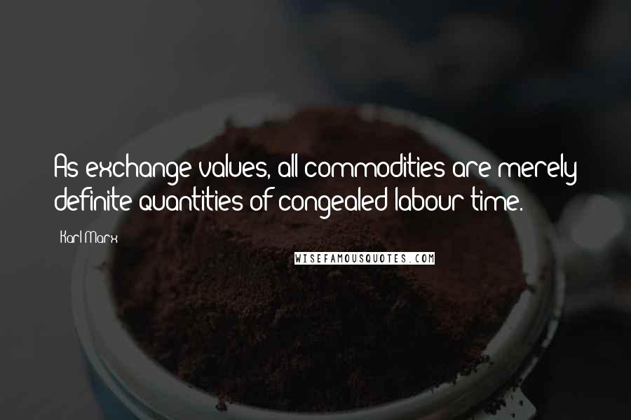 Karl Marx Quotes: As exchange-values, all commodities are merely definite quantities of congealed labour-time.