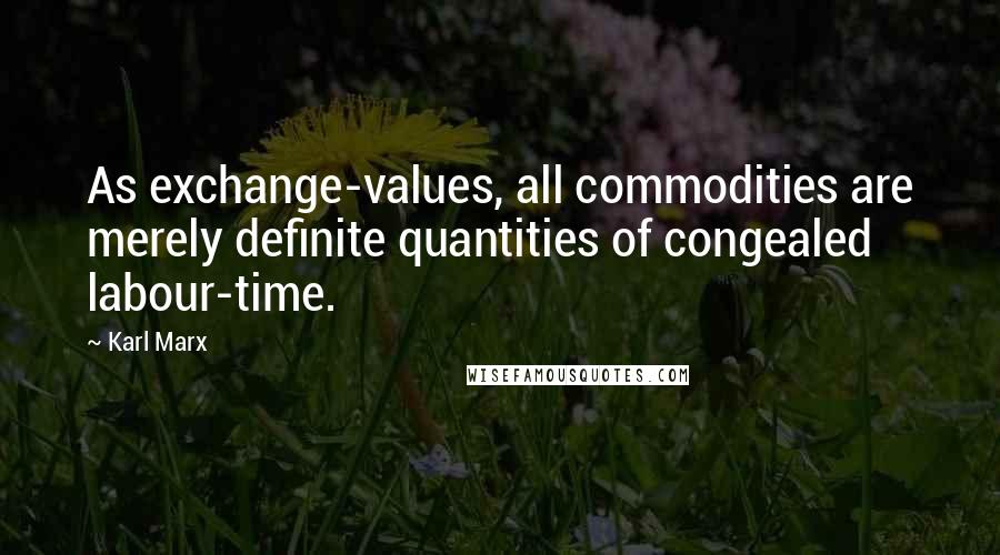 Karl Marx Quotes: As exchange-values, all commodities are merely definite quantities of congealed labour-time.