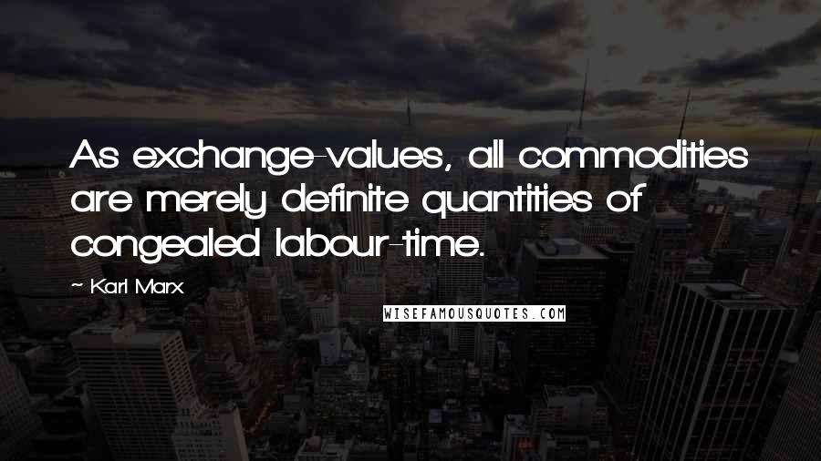 Karl Marx Quotes: As exchange-values, all commodities are merely definite quantities of congealed labour-time.