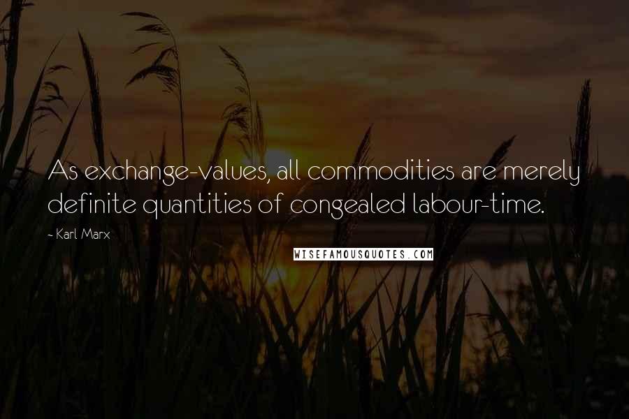 Karl Marx Quotes: As exchange-values, all commodities are merely definite quantities of congealed labour-time.