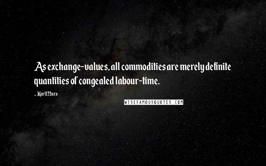 Karl Marx Quotes: As exchange-values, all commodities are merely definite quantities of congealed labour-time.