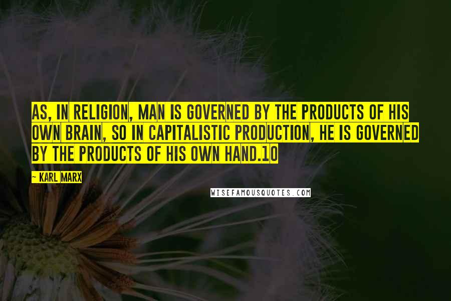 Karl Marx Quotes: As, in religion, man is governed by the products of his own brain, so in capitalistic production, he is governed by the products of his own hand.10