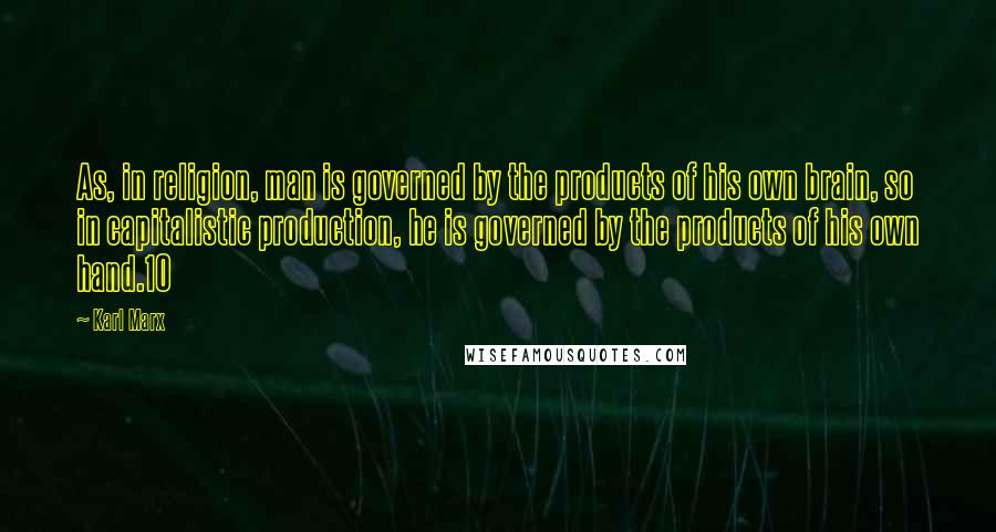 Karl Marx Quotes: As, in religion, man is governed by the products of his own brain, so in capitalistic production, he is governed by the products of his own hand.10