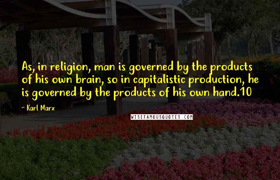 Karl Marx Quotes: As, in religion, man is governed by the products of his own brain, so in capitalistic production, he is governed by the products of his own hand.10