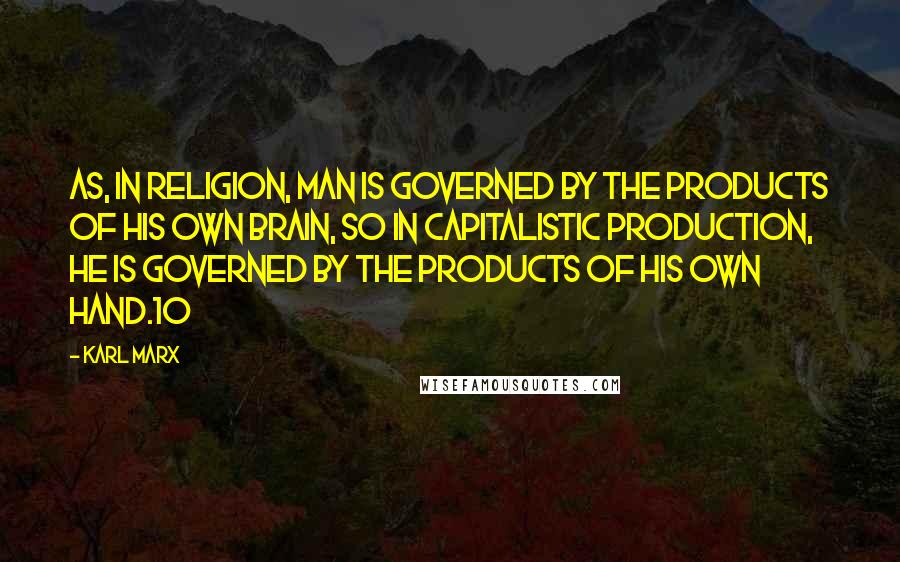Karl Marx Quotes: As, in religion, man is governed by the products of his own brain, so in capitalistic production, he is governed by the products of his own hand.10