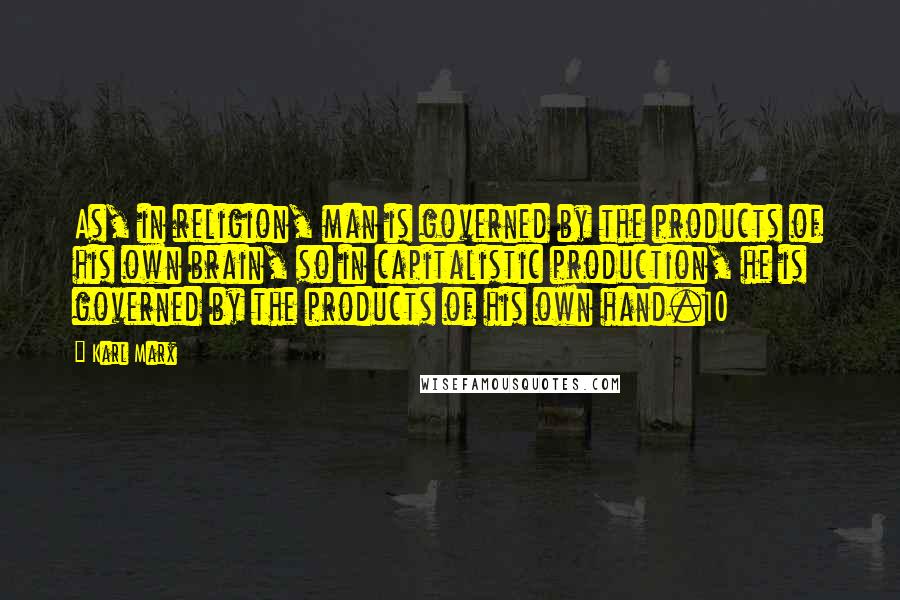 Karl Marx Quotes: As, in religion, man is governed by the products of his own brain, so in capitalistic production, he is governed by the products of his own hand.10