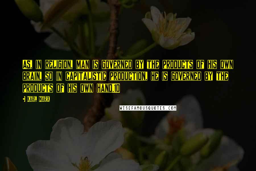 Karl Marx Quotes: As, in religion, man is governed by the products of his own brain, so in capitalistic production, he is governed by the products of his own hand.10