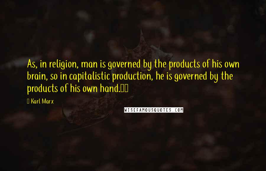 Karl Marx Quotes: As, in religion, man is governed by the products of his own brain, so in capitalistic production, he is governed by the products of his own hand.10