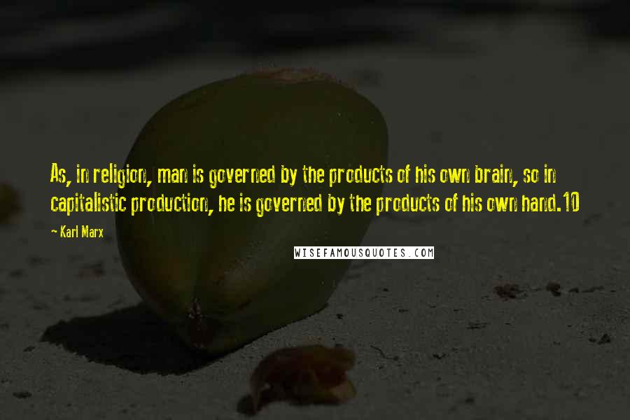 Karl Marx Quotes: As, in religion, man is governed by the products of his own brain, so in capitalistic production, he is governed by the products of his own hand.10