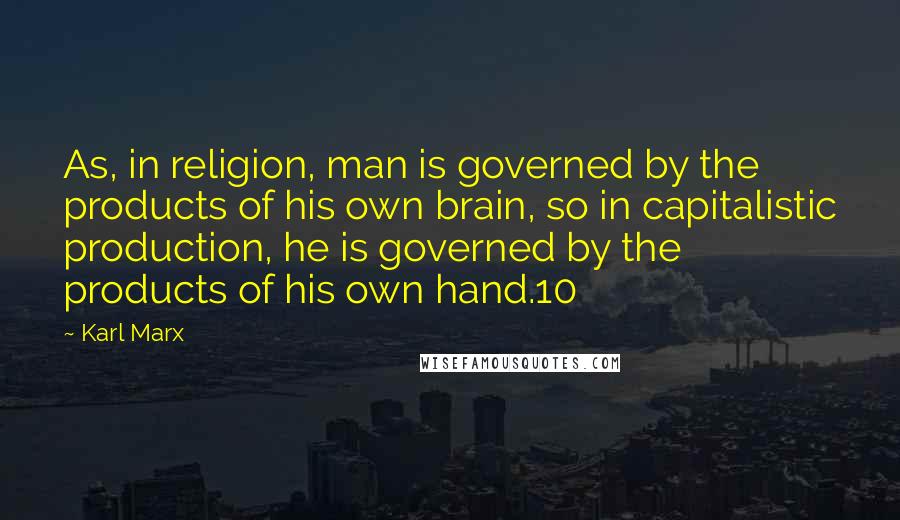 Karl Marx Quotes: As, in religion, man is governed by the products of his own brain, so in capitalistic production, he is governed by the products of his own hand.10