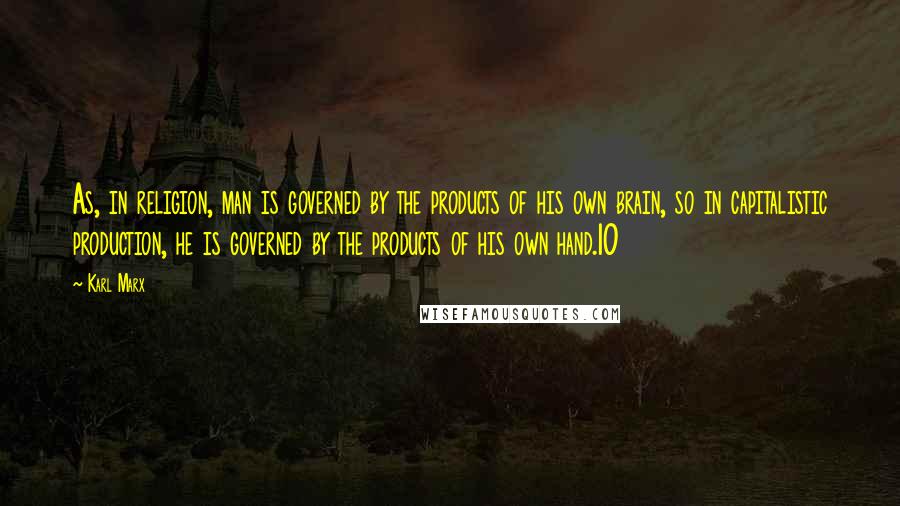 Karl Marx Quotes: As, in religion, man is governed by the products of his own brain, so in capitalistic production, he is governed by the products of his own hand.10