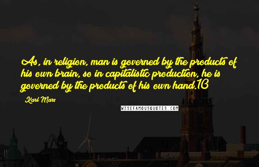 Karl Marx Quotes: As, in religion, man is governed by the products of his own brain, so in capitalistic production, he is governed by the products of his own hand.10