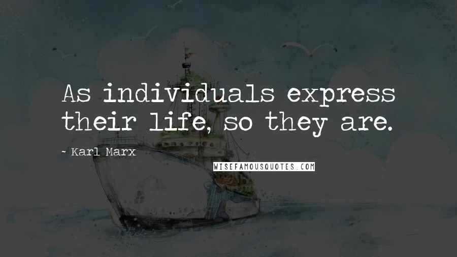 Karl Marx Quotes: As individuals express their life, so they are.