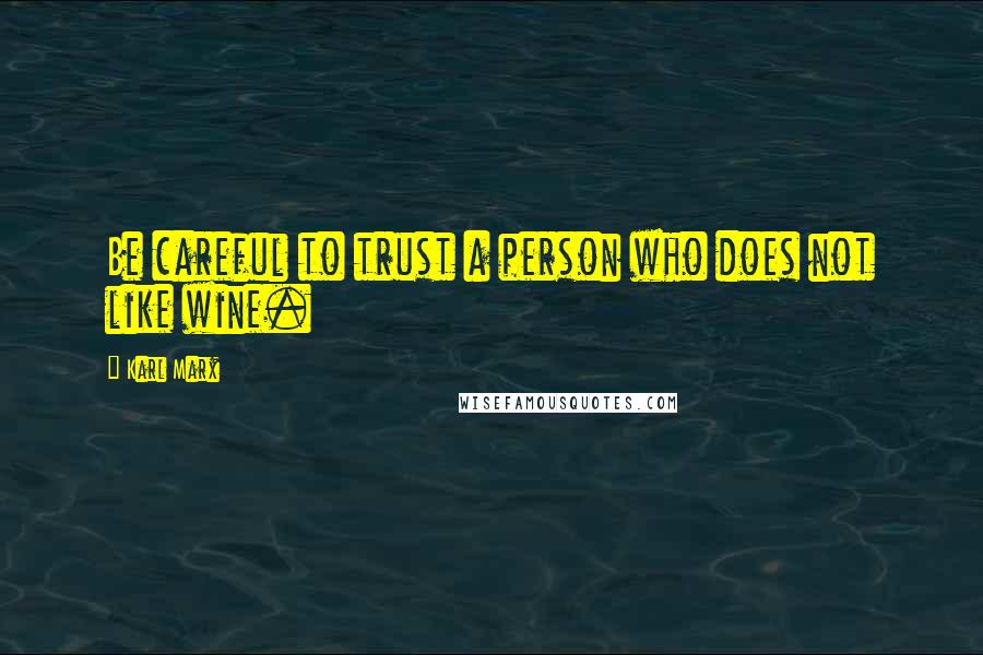 Karl Marx Quotes: Be careful to trust a person who does not like wine.