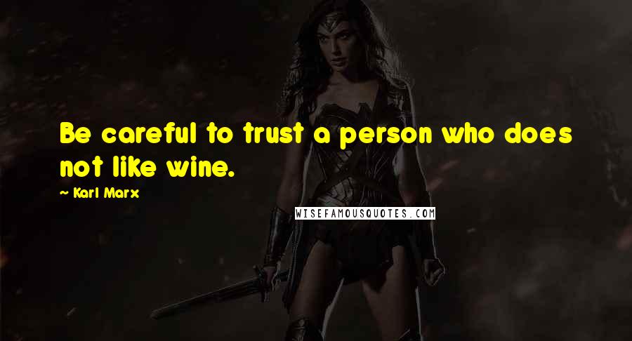 Karl Marx Quotes: Be careful to trust a person who does not like wine.