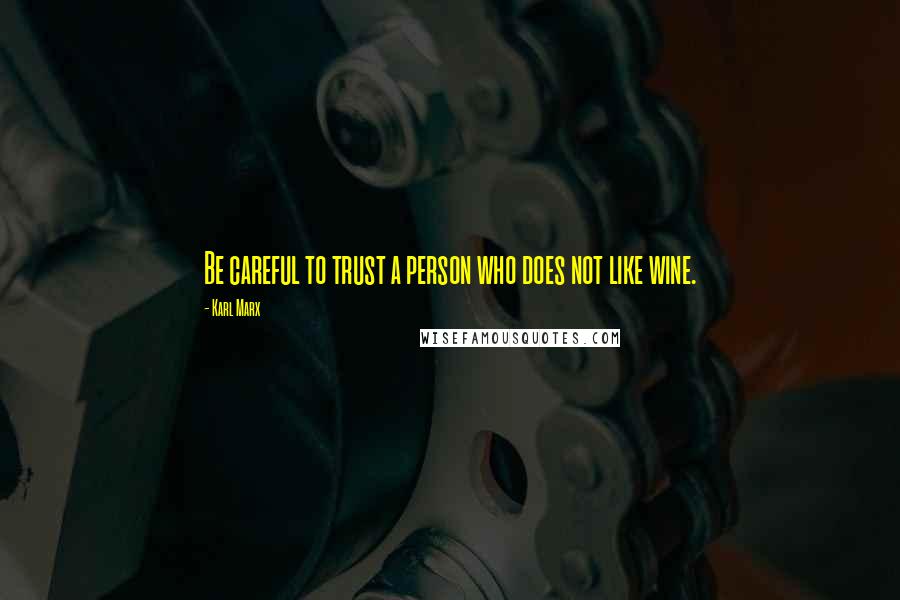 Karl Marx Quotes: Be careful to trust a person who does not like wine.