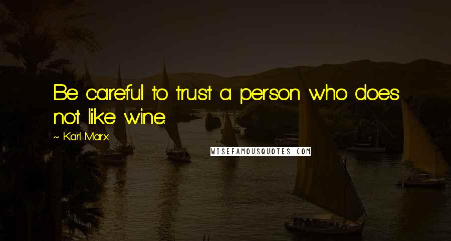 Karl Marx Quotes: Be careful to trust a person who does not like wine.