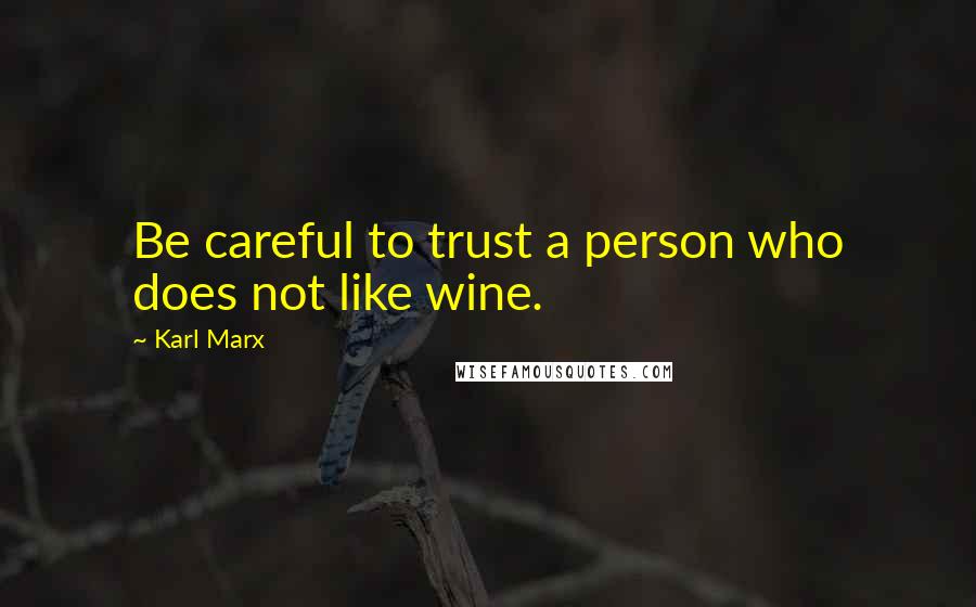 Karl Marx Quotes: Be careful to trust a person who does not like wine.