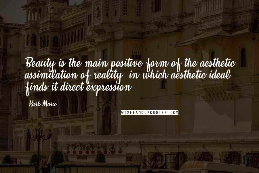 Karl Marx Quotes: Beauty is the main positive form of the aesthetic assimilation of reality, in which aesthetic ideal finds it direct expression.