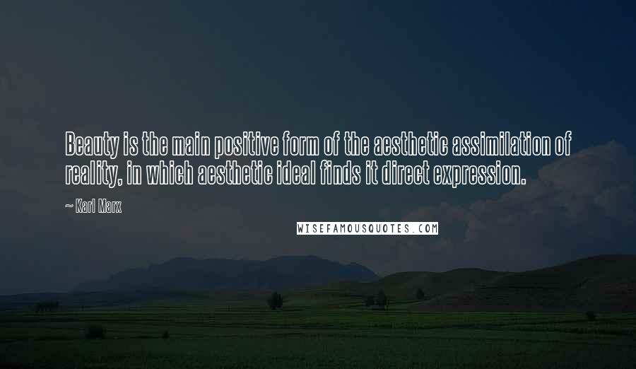 Karl Marx Quotes: Beauty is the main positive form of the aesthetic assimilation of reality, in which aesthetic ideal finds it direct expression.